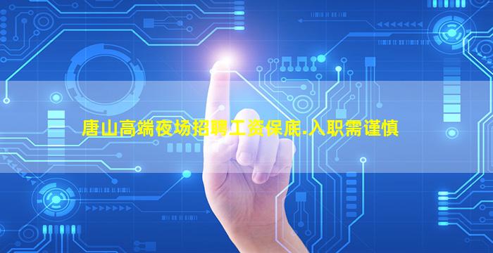 唐山高端夜场招聘工资保底.入职需谨慎